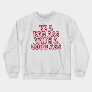 Be a Bad Ass With a Good Ass Crewneck Sweatshirt